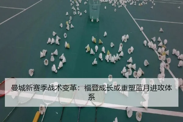 曼城新赛季战术变革：福登成长或重塑蓝月进攻体系