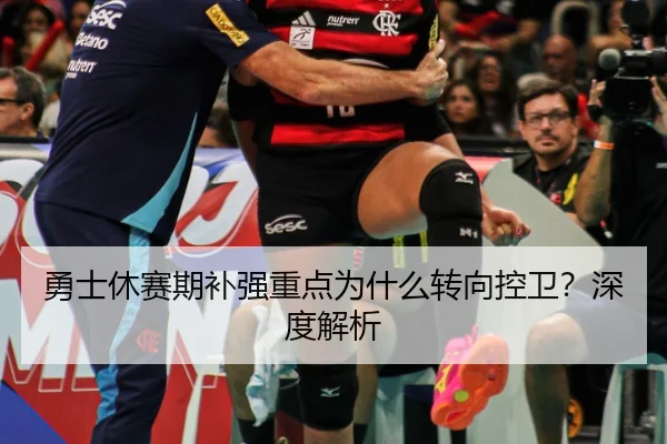 勇士休赛期补强重点为什么转向控卫？深度解析